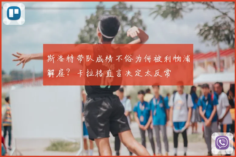 斯洛特带队成绩不俗为何被利物浦解雇？卡拉格直言决定太反常