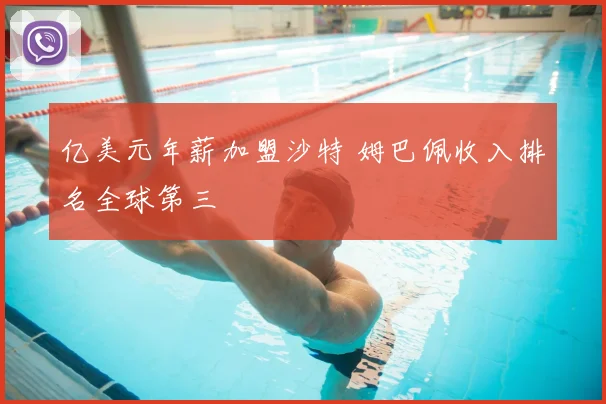 亿美元年薪加盟沙特 姆巴佩收入排名全球第三