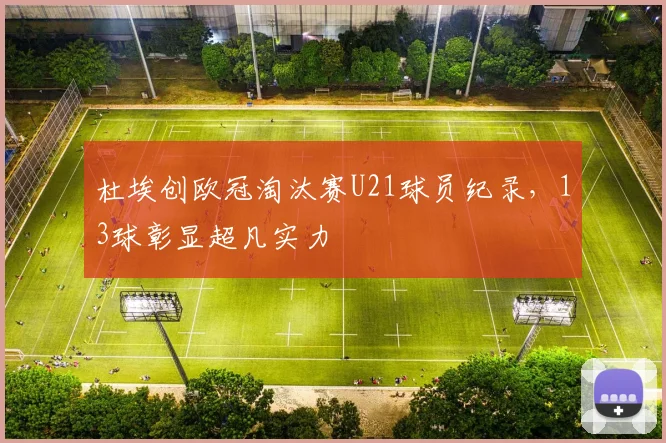 杜埃创欧冠淘汰赛U21球员纪录，13球彰显超凡实力