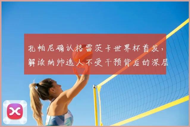 孔帕尼确认格雷茨卡世界杯首发,解读纳帅选人不受干预背后的深层考量