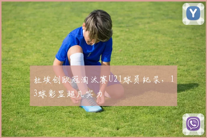 杜埃创欧冠淘汰赛U21球员纪录，13球彰显超凡实力