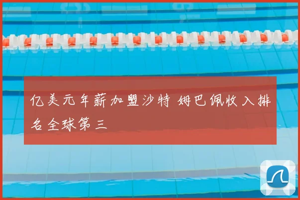 亿美元年薪加盟沙特 姆巴佩收入排名全球第三