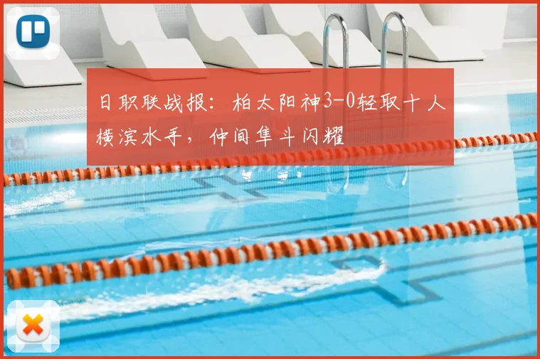 日职联战报:柏太阳神3-0轻取十人横滨水手,仲间隼斗闪耀