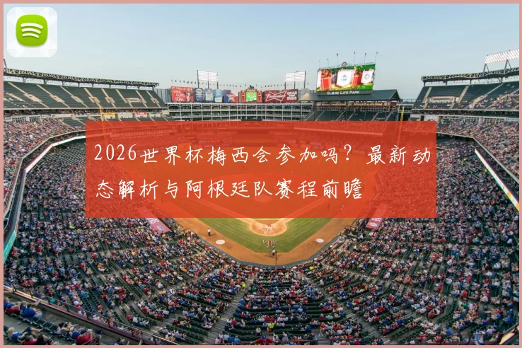 2026世界杯梅西会参加吗?最新动态解析与阿根廷队赛程前瞻