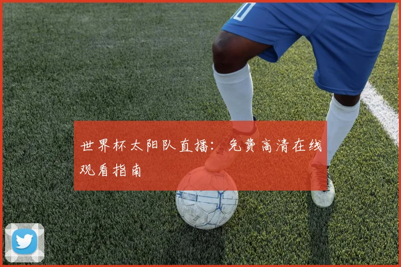 世界杯太阳队直播:免费高清在线观看指南