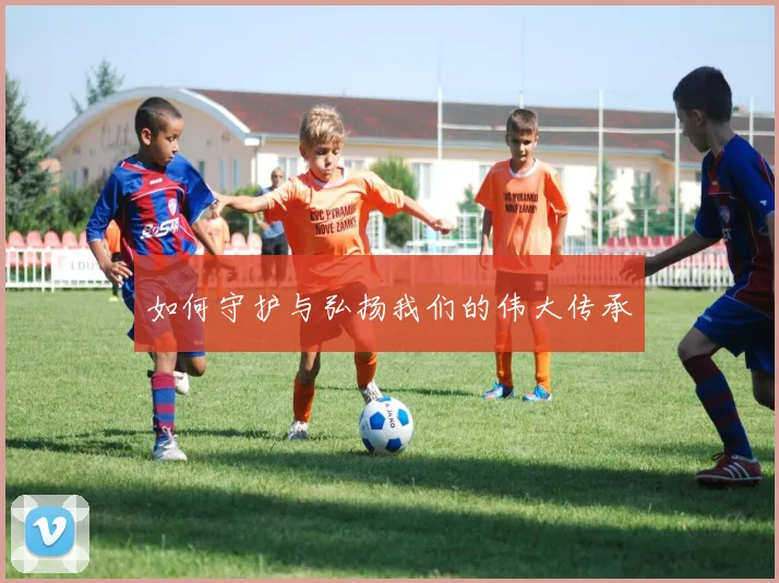 如何守护与弘扬我们的伟大传承