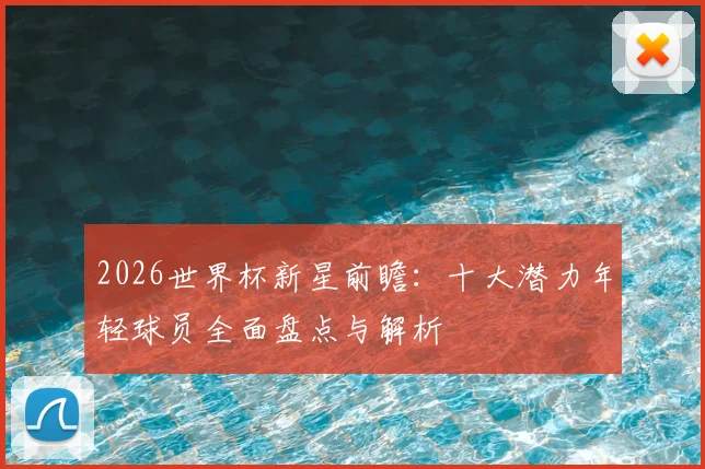 2026世界杯新星前瞻：十大潜力年轻球员全面盘点与解析